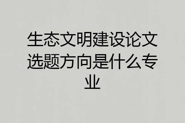 生态文明建设论文选题方向是什么专业