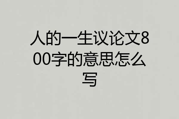 人的一生议论文800字的意思怎么写