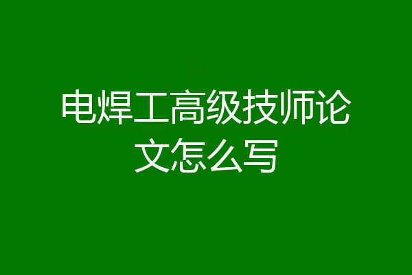 电焊工高级技师论文怎么写