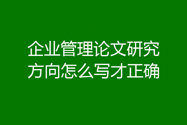 企业管理论文研究方向怎么写才正确