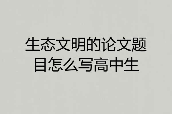 生态文明的论文题目怎么写高中生