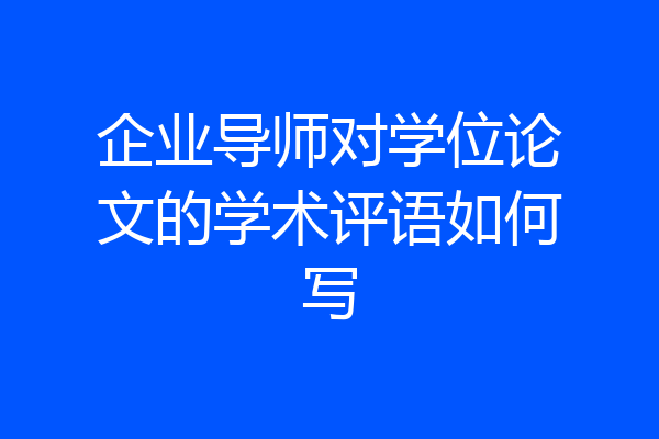 企业导师对学位论文的学术评语如何写