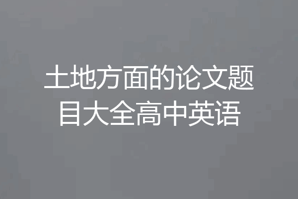 土地方面的论文题目大全高中英语