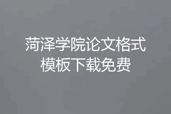 菏泽学院论文格式模板下载免费