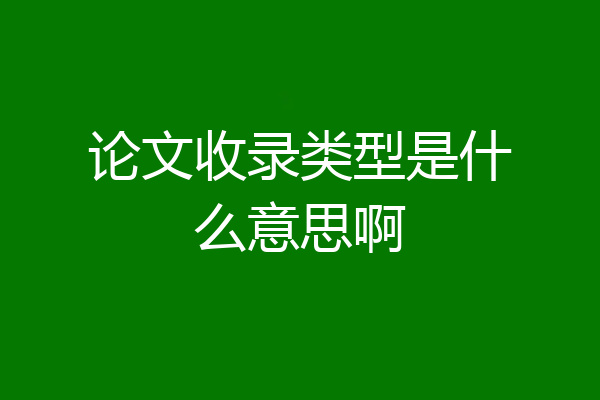 论文收录类型是什么意思啊