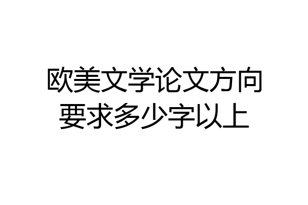 欧美文学论文方向要求多少字以上