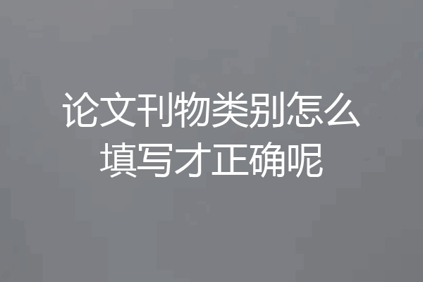 论文刊物类别怎么填写才正确呢