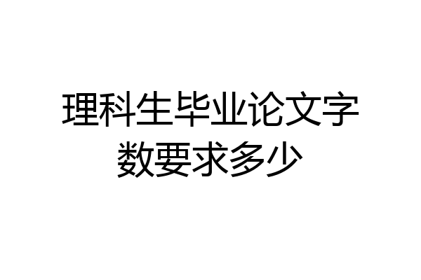 理科生毕业论文字数要求多少