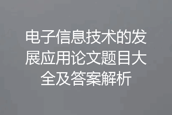 电子信息技术的发展应用论文题目大全及答案解析