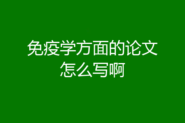 免疫学方面的论文怎么写啊