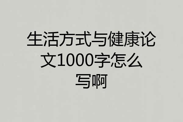 生活方式与健康论文1000字怎么写啊