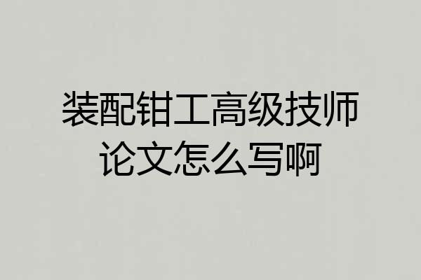 装配钳工高级技师论文怎么写啊