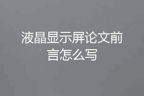 液晶显示屏论文前言怎么写