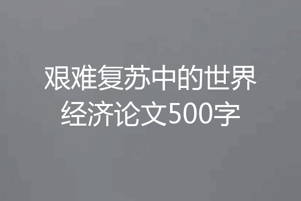 艰难复苏中的世界经济论文500字