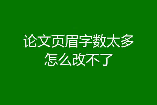 论文页眉字数太多怎么改不了