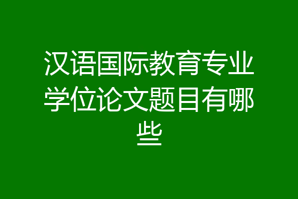 汉语国际教育专业学位论文题目有哪些