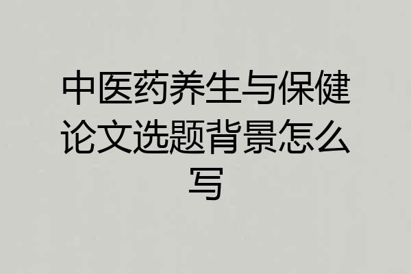 中医药养生与保健论文选题背景怎么写