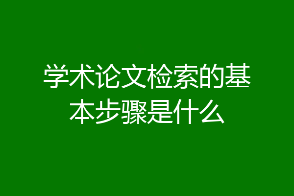 学术论文检索的基本步骤是什么