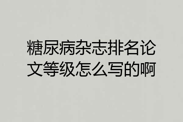糖尿病杂志排名论文等级怎么写的啊