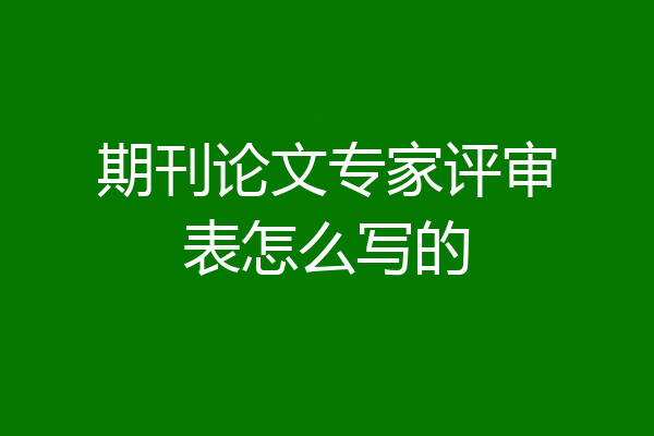 期刊论文专家评审表怎么写的