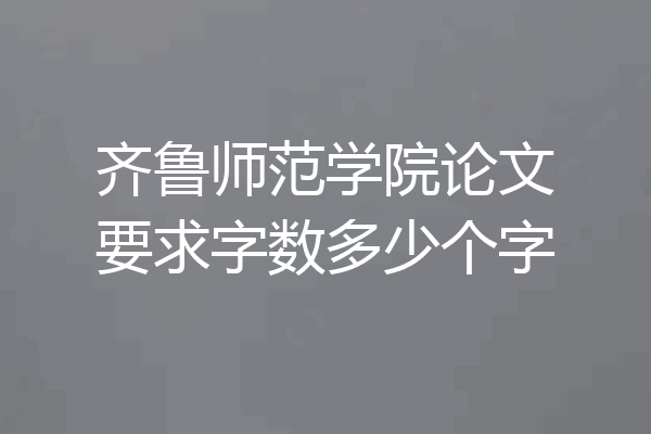 齐鲁师范学院论文要求字数多少个字