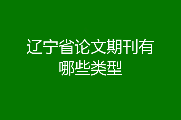辽宁省论文期刊有哪些类型