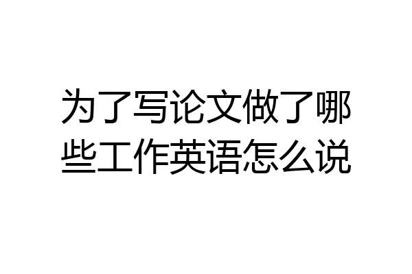 为了写论文做了哪些工作英语怎么说