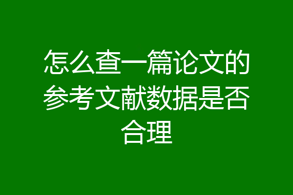 怎么查一篇论文的参考文献数据是否合理