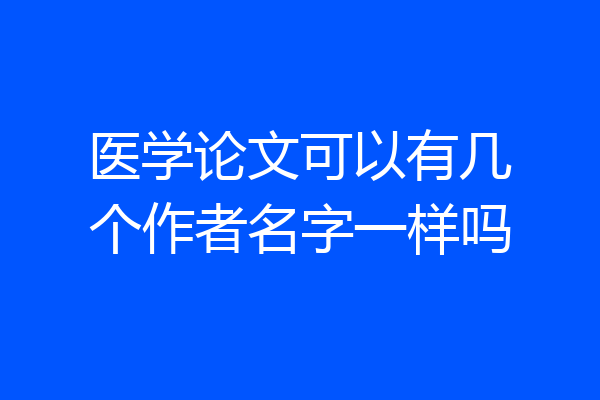 医学论文可以有几个作者名字一样吗