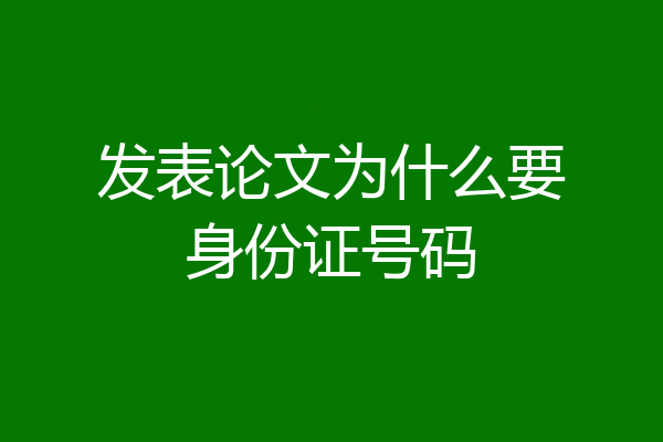 发表论文为什么要身份证号码