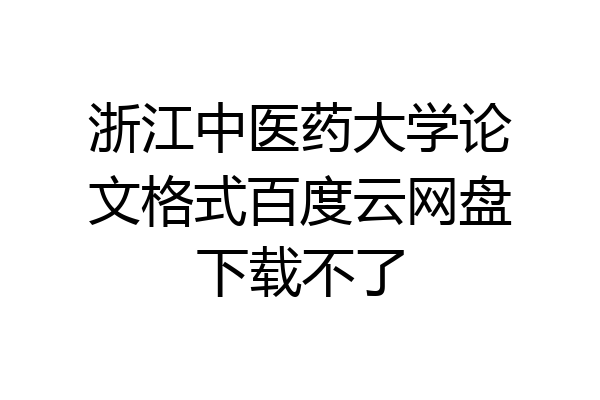 浙江中医药大学论文格式百度云网盘下载不了