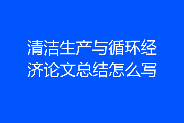 清洁生产与循环经济论文总结怎么写