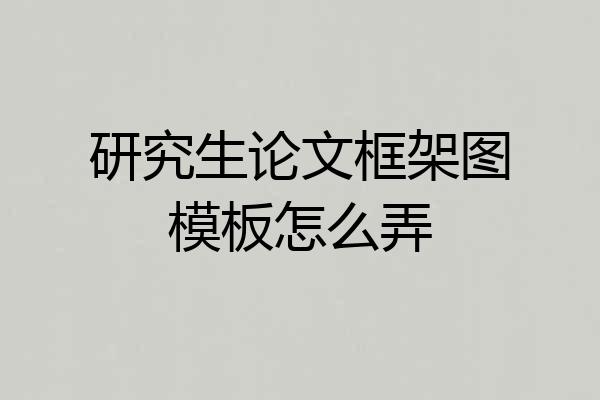 研究生论文框架图模板怎么弄