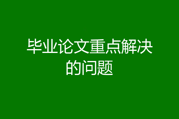 毕业论文重点解决的问题