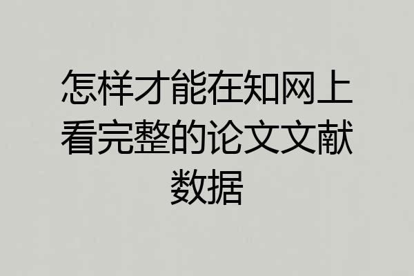 怎样才能在知网上看完整的论文文献数据
