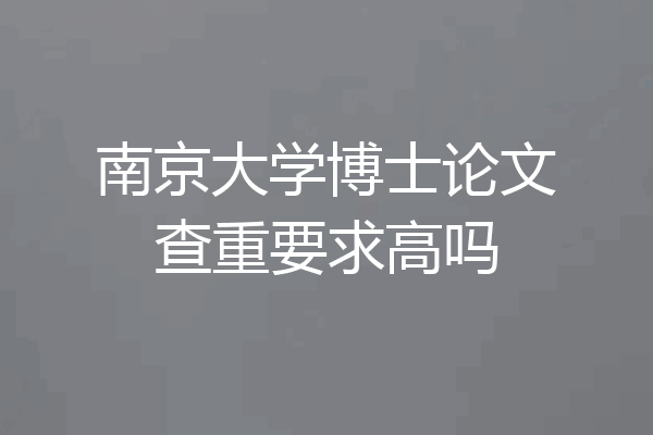南京大学博士论文查重要求高吗