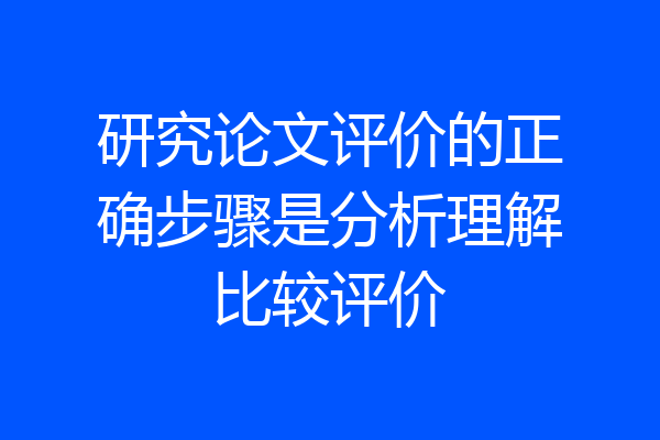 研究论文评价的正确步骤是分析理解比较评价