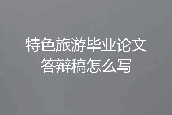 特色旅游毕业论文答辩稿怎么写