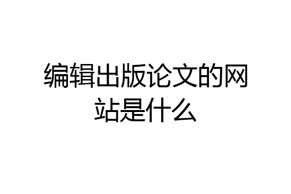 编辑出版论文的网站是什么
