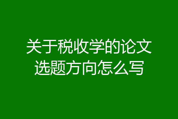关于税收学的论文选题方向怎么写