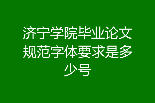 济宁学院毕业论文规范字体要求是多少号