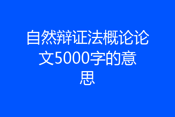 自然辩证法概论论文5000字的意思
