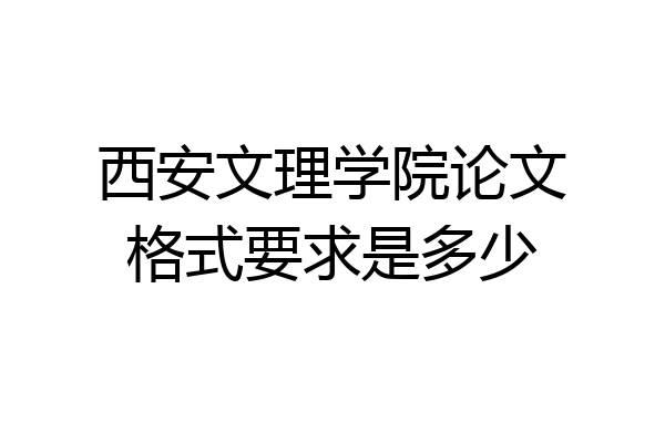 西安文理学院论文格式要求是多少