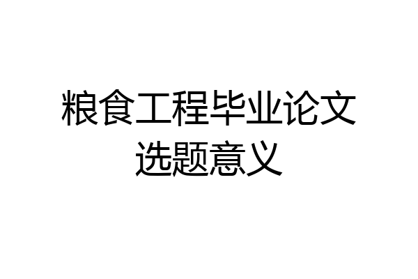 粮食工程毕业论文选题意义