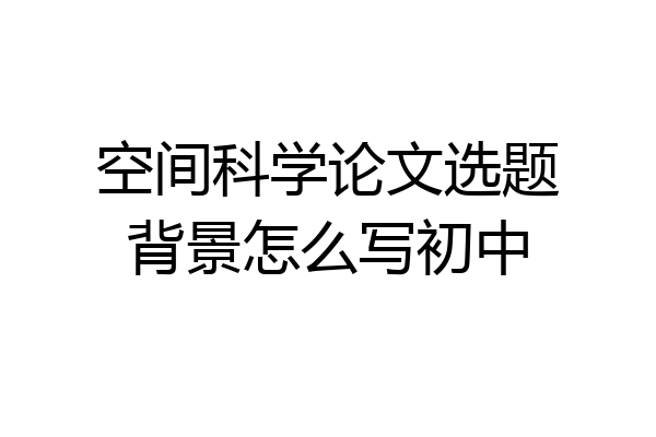 空间科学论文选题背景怎么写初中