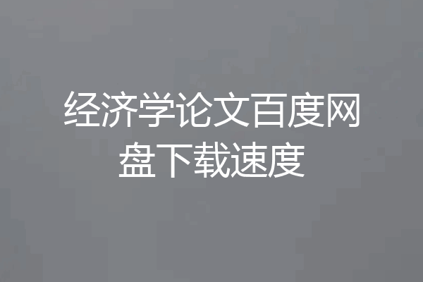 经济学论文百度网盘下载速度