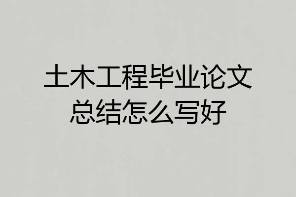 土木工程毕业论文总结怎么写好