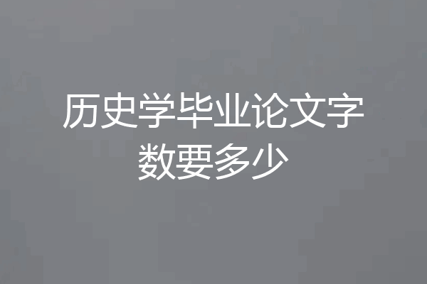历史学毕业论文字数要多少