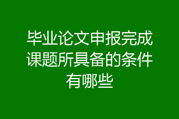 毕业论文申报完成课题所具备的条件有哪些
