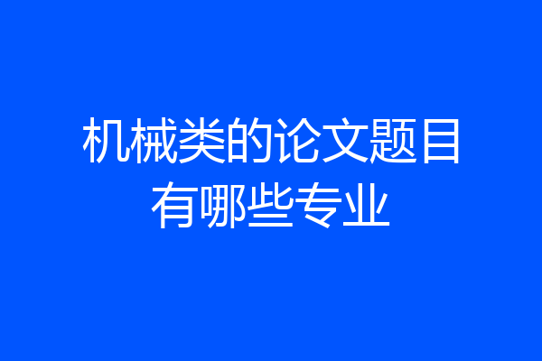 机械类的论文题目有哪些专业